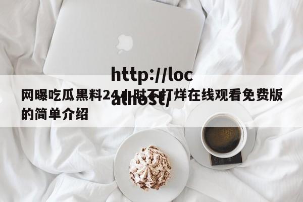 网曝吃瓜黑料24小时不打烊在线观看免费版的简单介绍