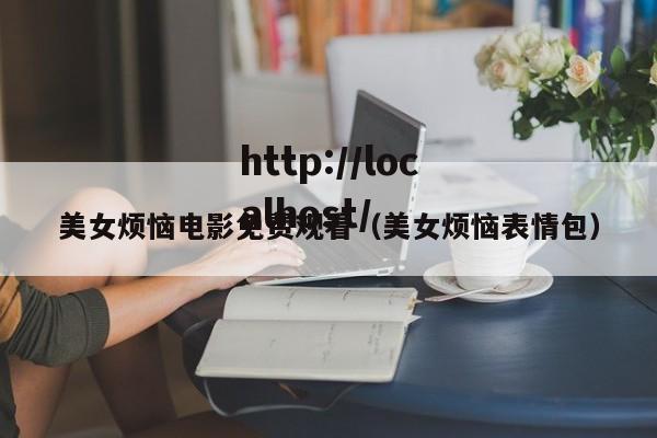 美女烦恼电影免费观看（美女烦恼表情包）
