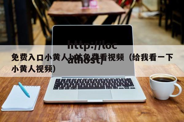 免费入口小黄人b站免费看视频（给我看一下小黄人视频）