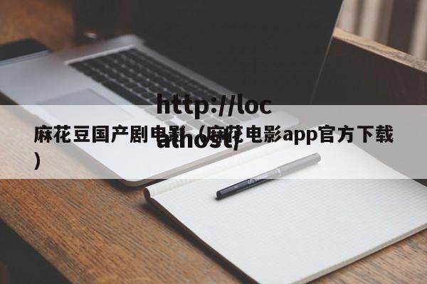 麻花豆国产剧电影（麻花电影app官方下载）