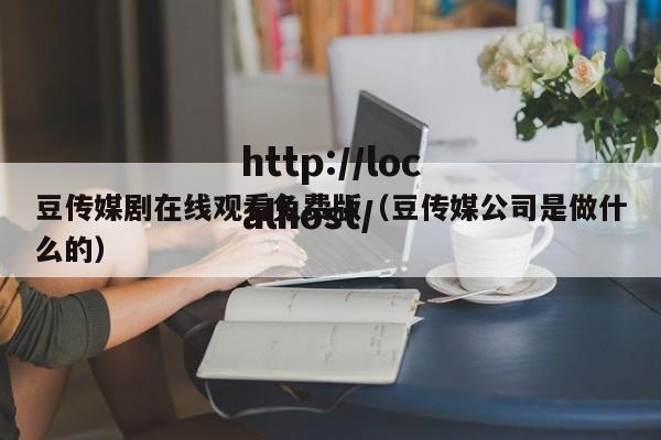 豆传媒剧在线观看免费版（豆传媒公司是做什么的）