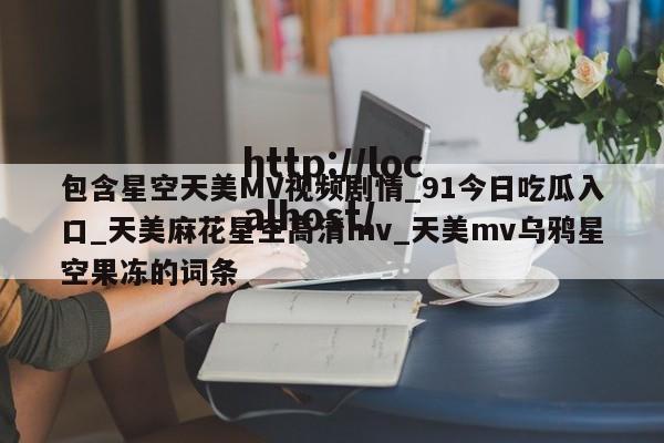 包含星空天美MV视频剧情_91今日吃瓜入口_天美麻花星空高清mv_天美mv乌鸦星空果冻的词条