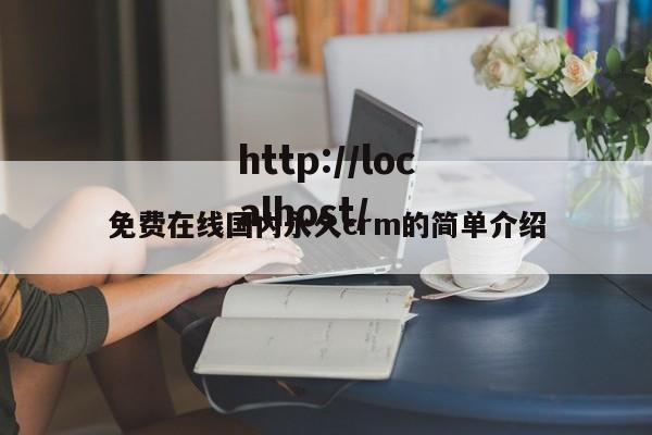 免费在线国内永久crm的简单介绍
