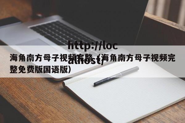 海角南方母子视频完整（海角南方母子视频完整免费版国语版）