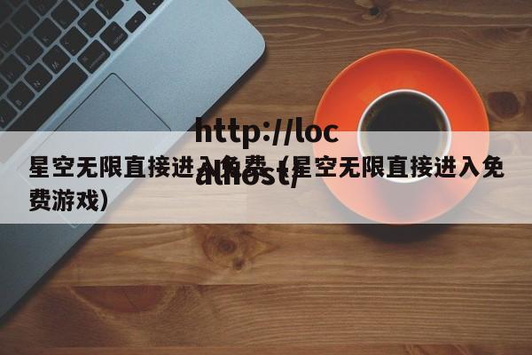 星空无限直接进入免费（星空无限直接进入免费游戏）